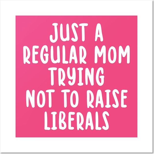 just A Regular Mom Trying Not To Raise Liberals Wall Art by TIHONA